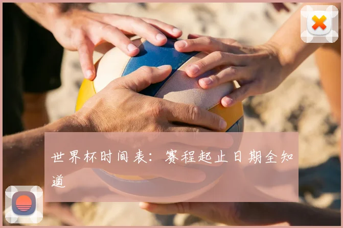 世界杯时间表:赛程起止日期全知道