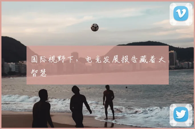 国际视野下，电竞发展报告藏着大智慧