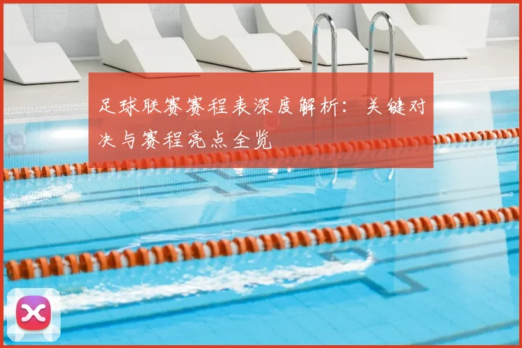 足球联赛赛程表深度解析:关键对决与赛程亮点全览