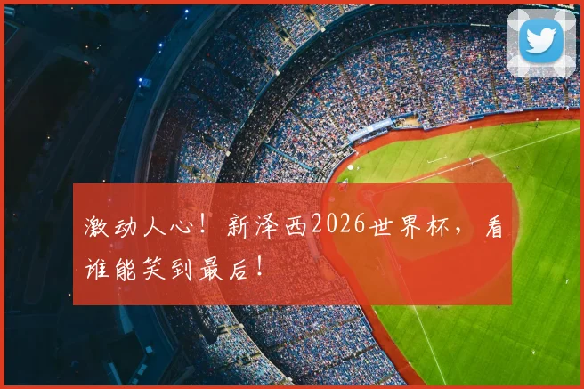激动人心!新泽西2026世界杯,看谁能笑到最后!