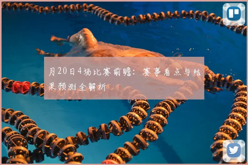 月20日4场比赛前瞻：赛事看点与结果预测全解析