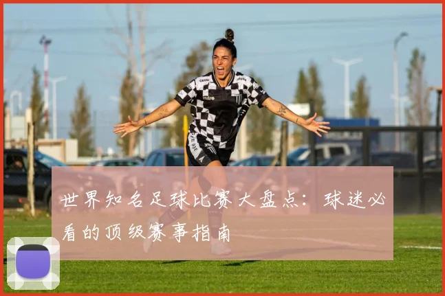 世界知名足球比赛大盘点：球迷必看的顶级赛事指南