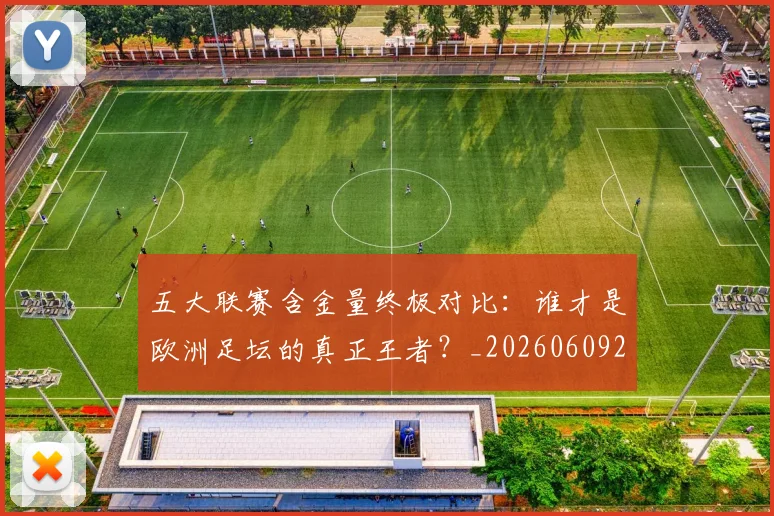 五大联赛含金量终极对比:谁才是欧洲足坛的真正王者?_20260609201536