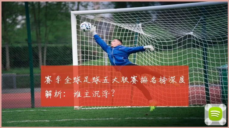 赛季全球足球五大联赛排名榜深度解析:谁主沉浮?