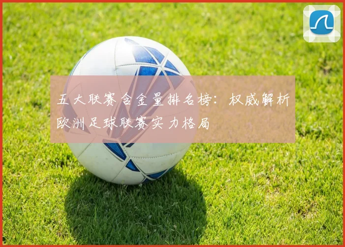 五大联赛含金量排名榜：权威解析欧洲足球联赛实力格局