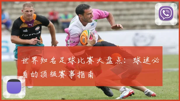 世界知名足球比赛大盘点:球迷必看的顶级赛事指南
