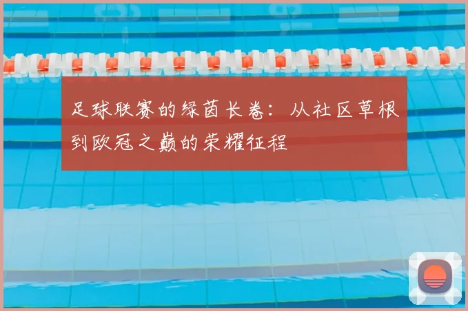 足球联赛的绿茵长卷:从社区草根到欧冠之巅的荣耀征程